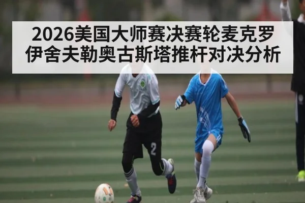 2026美国大师赛决赛轮麦克罗伊舍夫勒奥古斯塔推杆对决分析
