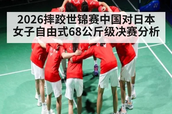 2026摔跤世锦赛中国对日本女子自由式68公斤级决赛分析