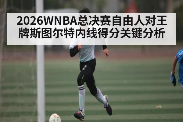 2026WNBA总决赛自由人对王牌斯图尔特内线得分关键分析